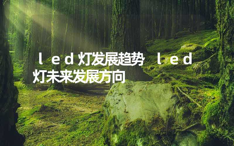 led灯发展趋势 led灯未来发展方向